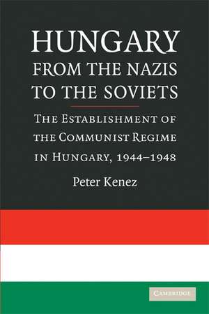 Hungary from the Nazis to the Soviets: The Establishment of the Communist Regime in Hungary, 1944–1948 de Peter Kenez