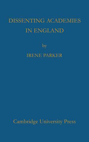 Dissenting Academies in England: Their Rise and Progress and their Place among the Educational Systems of the Country de Irene Parker