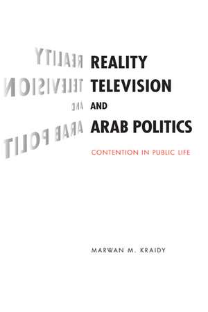 Reality Television and Arab Politics: Contention in Public Life de Marwan M. Kraidy