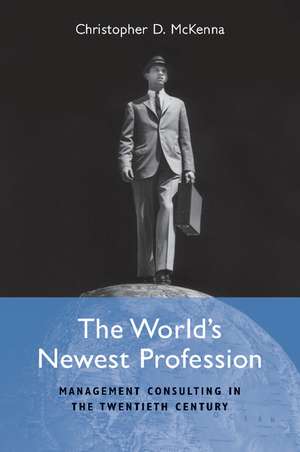 The World's Newest Profession: Management Consulting in the Twentieth Century de Christopher D. McKenna