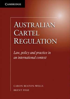 Australian Cartel Regulation: Law, Policy and Practice in an International Context de Caron Beaton-Wells