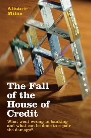 The Fall of the House of Credit: What Went Wrong in Banking and What Can Be Done to Repair the Damage? de Alistair Milne