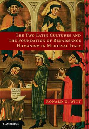 The Two Latin Cultures and the Foundation of Renaissance Humanism in Medieval Italy de Ronald G. Witt