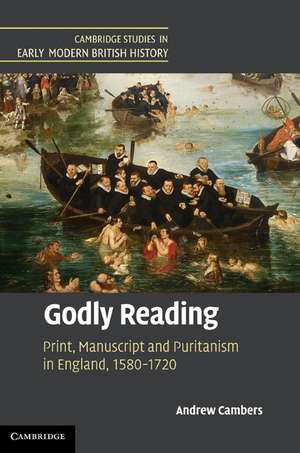 Godly Reading: Print, Manuscript and Puritanism in England, 1580–1720 de Andrew Cambers