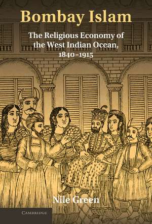 Bombay Islam: The Religious Economy of the West Indian Ocean, 1840–1915 de Nile Green