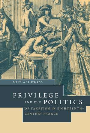 Privilege and the Politics of Taxation in Eighteenth-Century France: Liberté, Egalité, Fiscalité de Michael Kwass