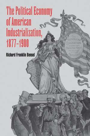 The Political Economy of American Industrialization, 1877–1900 de Richard Franklin Bensel