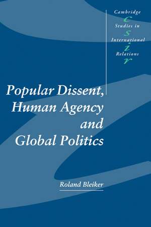 Popular Dissent, Human Agency and Global Politics de Roland Bleiker