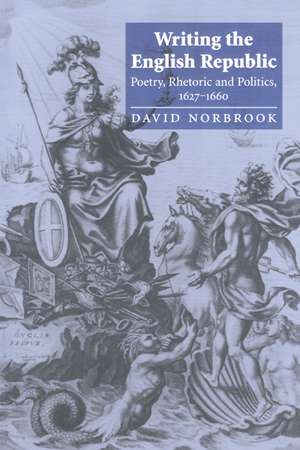 Writing the English Republic: Poetry, Rhetoric and Politics, 1627–1660 de David Norbrook