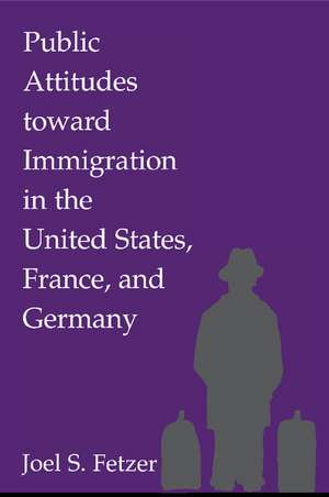 Public Attitudes toward Immigration in the United States, France, and Germany de Joel S. Fetzer