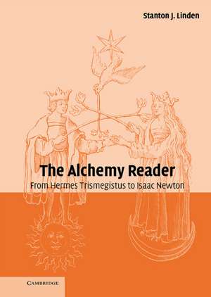The Alchemy Reader: From Hermes Trismegistus to Isaac Newton de Stanton J. Linden