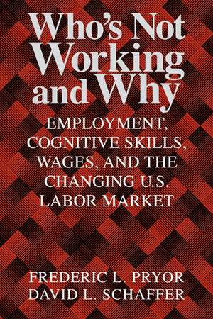 Who's Not Working and Why: Employment, Cognitive Skills, Wages, and the Changing U.S. Labor Market de Frederic L. Pryor