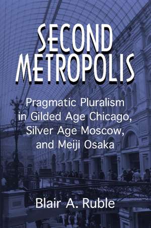 Second Metropolis: Pragmatic Pluralism in Gilded Age Chicago, Silver Age Moscow, and Meiji Osaka de Blair A. Ruble