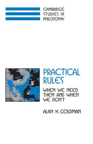 Practical Rules: When We Need Them and When We Don't de Alan H. Goldman