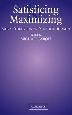 Satisficing and Maximizing: Moral Theorists on Practical Reason de Michael Byron