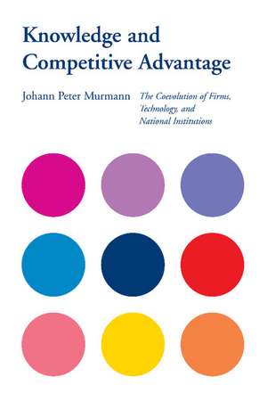 Knowledge and Competitive Advantage: The Coevolution of Firms, Technology, and National Institutions de Johann Peter Murmann