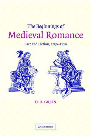 The Beginnings of Medieval Romance: Fact and Fiction, 1150–1220 de D. H. Green