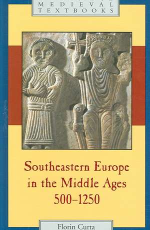 Southeastern Europe in the Middle Ages, 500–1250 de Florin Curta