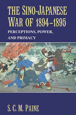 The Sino-Japanese War of 1894–1895: Perceptions, Power, and Primacy de S. C. M. Paine