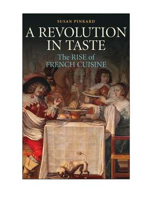 A Revolution in Taste: The Rise of French Cuisine, 1650–1800 de Susan Pinkard
