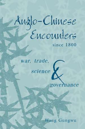 Anglo-Chinese Encounters since 1800: War, Trade, Science and Governance de Wang Gungwu