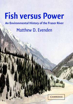 Fish versus Power: An Environmental History of the Fraser River de Matthew D. Evenden