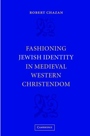 Fashioning Jewish Identity in Medieval Western Christendom de Robert Chazan