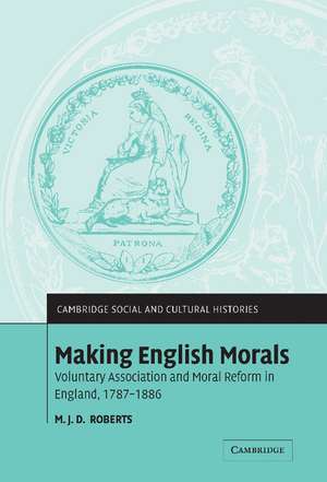 Making English Morals: Voluntary Association and Moral Reform in England, 1787–1886 de M. J. D. Roberts