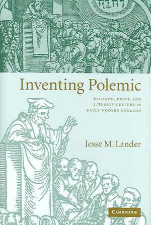 Inventing Polemic: Religion, Print, and Literary Culture in Early Modern England de Jesse M. Lander