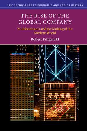 The Rise of the Global Company: Multinationals and the Making of the Modern World de Robert Fitzgerald