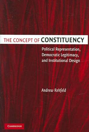 The Concept of Constituency: Political Representation, Democratic Legitimacy, and Institutional Design de Andrew Rehfeld