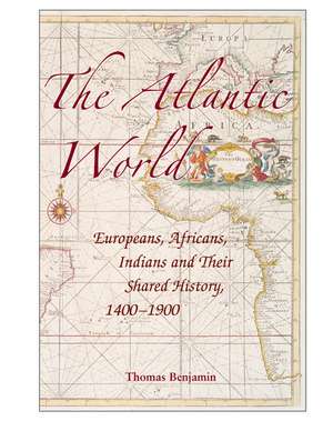 The Atlantic World: Europeans, Africans, Indians and their Shared History, 1400–1900 de Thomas Benjamin