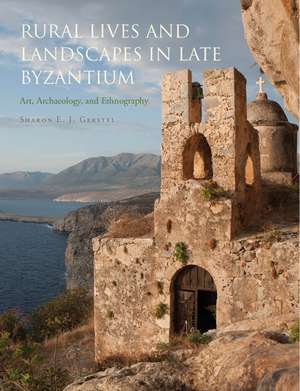 Rural Lives and Landscapes in Late Byzantium: Art, Archaeology, and Ethnography de Sharon E. J. Gerstel