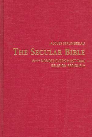 The Secular Bible: Why Nonbelievers Must Take Religion Seriously de Jacques Berlinerblau