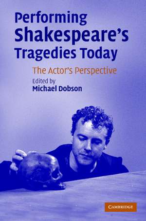 Performing Shakespeare's Tragedies Today: The Actor's Perspective de Michael Dobson