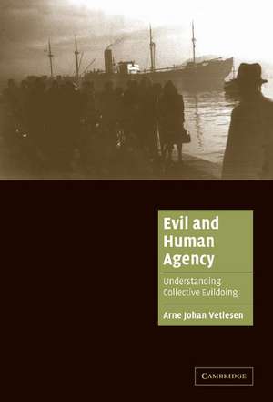 Evil and Human Agency: Understanding Collective Evildoing de Arne Johan Vetlesen