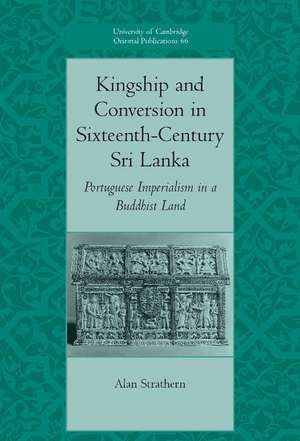 Kingship and Conversion in Sixteenth-Century Sri Lanka: Portuguese Imperialism in a Buddhist Land de Alan Strathern