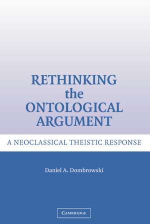 Rethinking the Ontological Argument: A Neoclassical Theistic Response de Daniel A. Dombrowski
