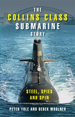 The Collins Class Submarine Story: Steel, Spies and Spin de Peter Yule