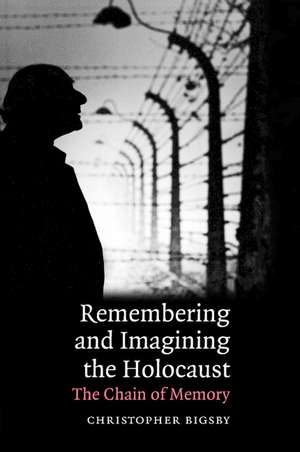 Remembering and Imagining the Holocaust: The Chain of Memory de Christopher Bigsby