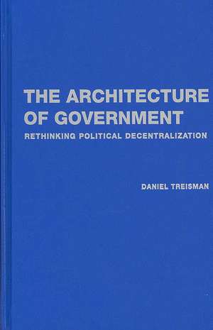 The Architecture of Government: Rethinking Political Decentralization de Daniel Treisman