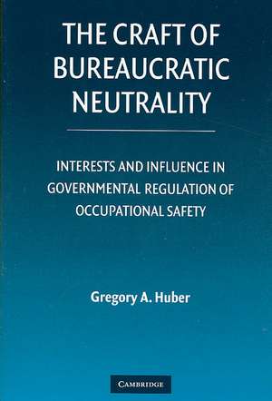 The Craft of Bureaucratic Neutrality: Interests and Influence in Governmental Regulation of Occupational Safety de Gregory A. Huber