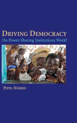Driving Democracy: Do Power-Sharing Institutions Work? de Pippa Norris