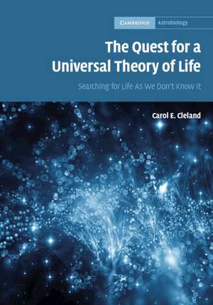 The Quest for a Universal Theory of Life: Searching for Life As We Don't Know It de Carol E. Cleland