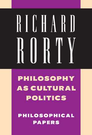 Philosophy as Cultural Politics: Volume 4: Philosophical Papers de Richard Rorty