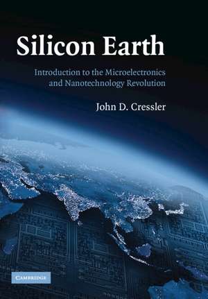 Silicon Earth: Introduction to the Microelectronics and Nanotechnology Revolution de John D. Cressler