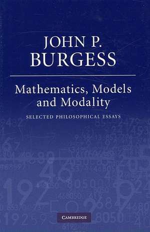 Mathematics, Models, and Modality: Selected Philosophical Essays de John P. Burgess
