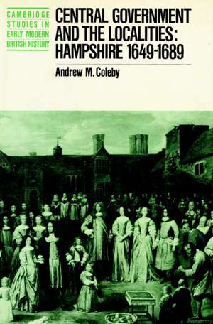 Central Government and the Localities: Hampshire 1649-1689 de Andrew M. Coleby