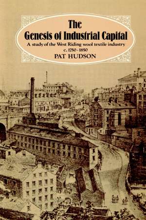 The Genesis of Industrial Capital: A Study of West Riding Wool Textile Industry, c.1750-1850 de Pat Hudson