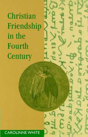 Christian Friendship in the Fourth Century de Carolinne White